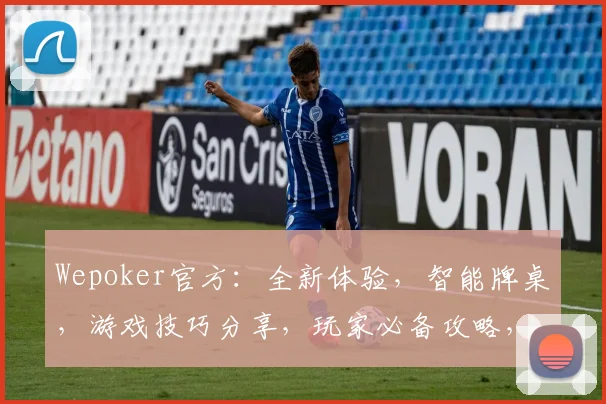 Wepoker官方：全新体验，智能牌桌，游戏技巧分享，玩家必备攻略，三重福利来袭，不容错过