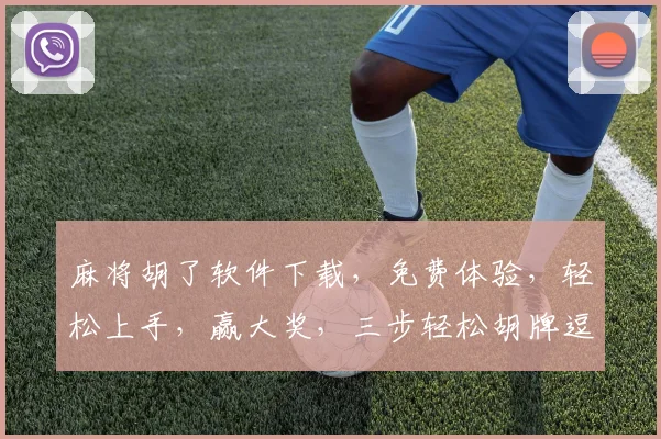 麻将胡了软件下载，免费体验，轻松上手，赢大奖，三步轻松胡牌逗逗乐