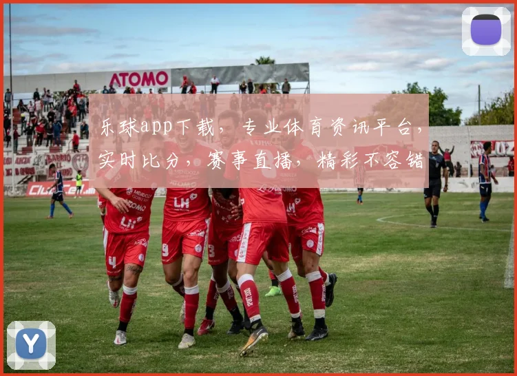 乐球app下载，专业体育资讯平台，实时比分，赛事直播，精彩不容错过，三重福利等你来