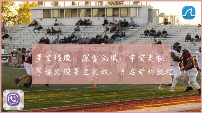 星空璀璨，探索无垠，宇宙奥秘，等你发现星空之旅，开启奇幻航程