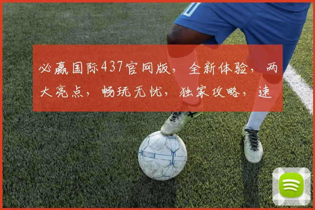 必赢国际437官网版，全新体验，两大亮点，畅玩无忧，独家攻略，速来体验