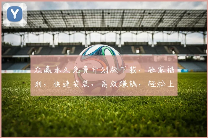 众赢永久免费计划版下载，独家福利，快速安装，高效赚钱，轻松上手，三步解锁