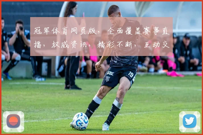 冠军体育网页版，全面覆盖赛事直播，权威资讯，精彩不断，互动交流两不误，尽在冠军体育